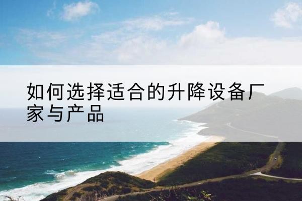 汝城电动升降平台厂家-如何选择适合的升降设备厂家与产品
