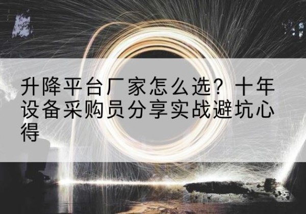 汝城升降平台厂家-怎么选？十年设备采购员分享实战避坑心得