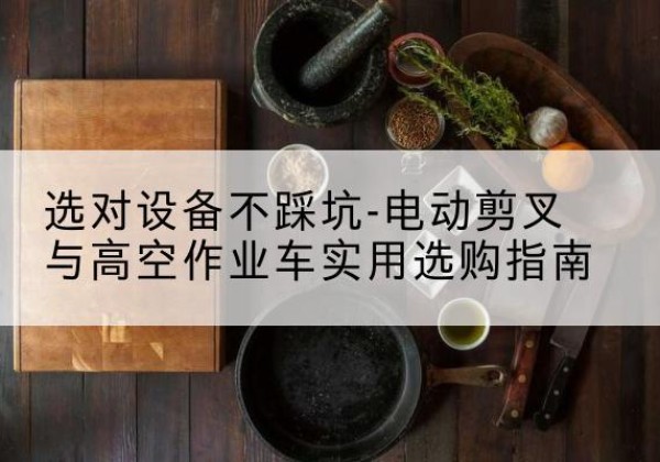 汝城电动剪叉升降平台怎么选-选对设备不踩坑-电动剪叉与高空作业车实用选购指南