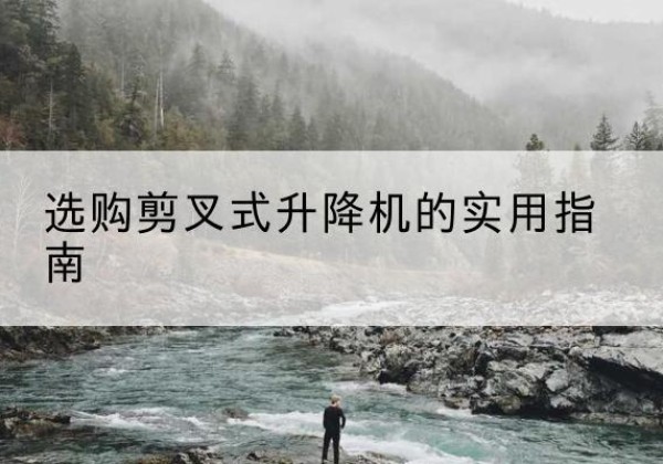 汝城剪叉式升降机怎么选-选购剪叉式升降机的实用指南
