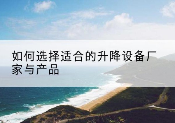 汝城电动升降平台厂家-如何选择适合的升降设备厂家与产品